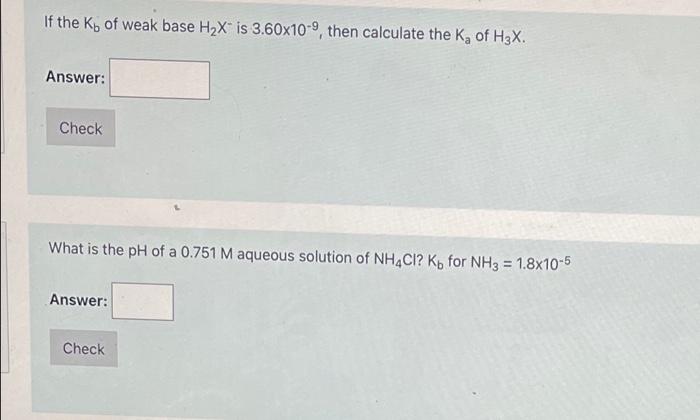 If The Kb Of Weak Base H2x Is 3 60x10 9 Then Calculate The Kof H3x Answer Check What Is The Ph Of A 0 751 M Aqueous S 1