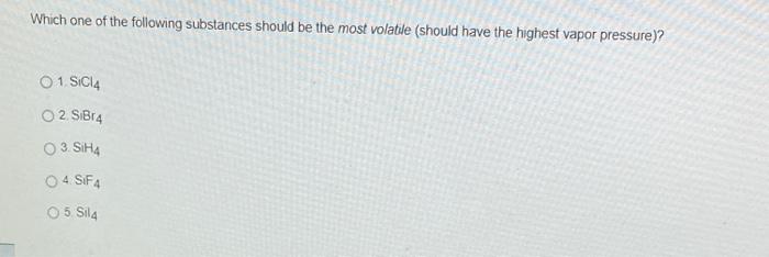 Which One Of The Following Substances Should Be The Most Volatile Should Have The Highest Vapor Pressure O 1 Sicia O 1