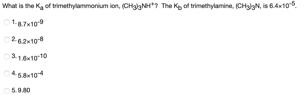 What Is The Ka Of Trimethylammonium Ion Ch3 2nh The Kp Of Trimethylamine Ch3 2n Is 6 4x10 5 0 1 8 7x10 9 2 6 2x1 1