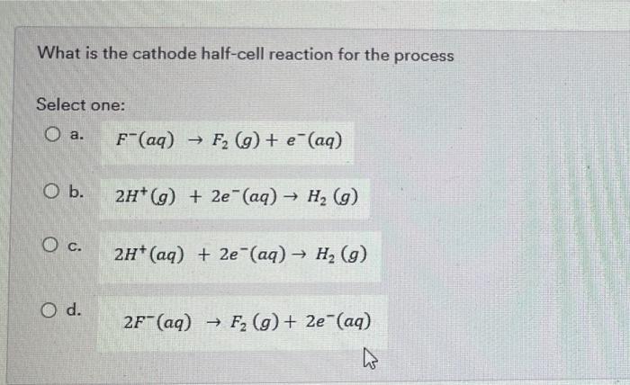 What Is The Cathode Half Cell Reaction For The Process Select One O A F Aq F2 9 Aq E Ob 21 G 2e Aq 1
