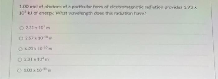1 00 Mol Of Photons Of A Particular Form Of Electromagnetic Radiation Provides 1 93x 105 W Of Energy What Wavelength Do 1