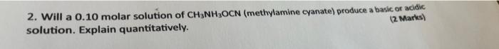 2 Will A 0 10 Molar Solution Of Ch3nh2ocn Methylamine Cyanate Produce A Basic Or Acidic Solution Explain Quantitativ 1