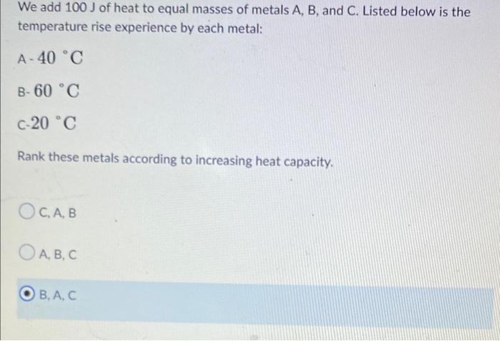 We Add 100 J Of Heat To Equal Masses Of Metals A B And C Listed Below Is The Temperature Rise Experience By Each Meta 1