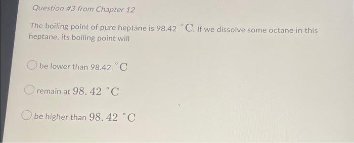 Question 3 From Chapter 12 The Boiling Point Of Pure Heptane Is 98 42 C If We Dissolve Some Octane In This Heptane It 1