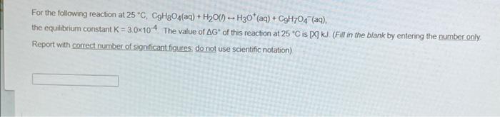 For The Following Reaction At 25 C Cgh904 Aq H2011 H30 Aq Cgh704 Aq The Equilibrium Constant K 3 0x104 1