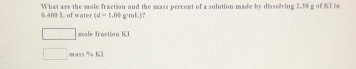 What Are The Mole Fraction And The Mass Percent Of A Solution Made By Dissolving 2 38 G Of Klin 0 400 L Of Water D 1 00 1