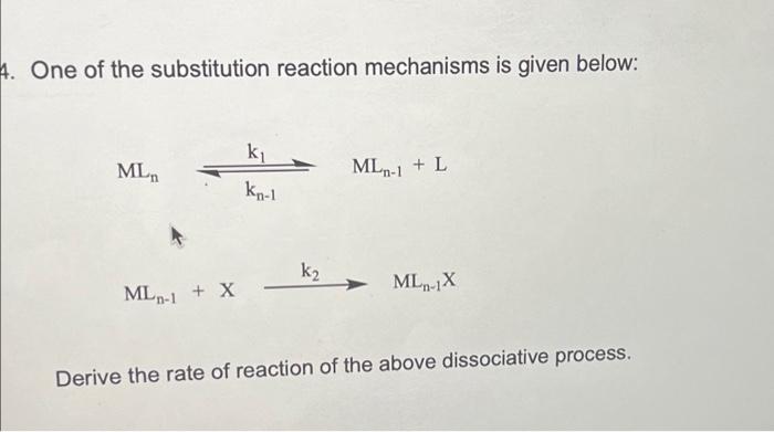 4 One Of The Substitution Reaction Mechanisms Is Given Below Ki Ml Ml 1 L Kn 1 K2 Ml 1x Ml 1 X Derive The Rate Of 1