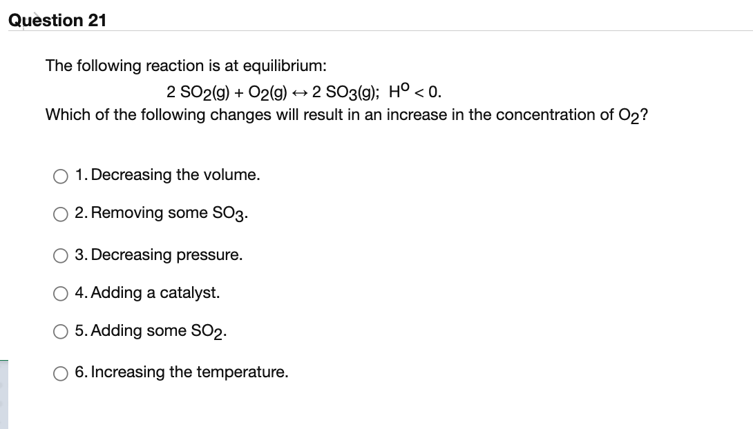 Question 21 The Following Reaction Is At Equilibrium 2 So2 G O2 G 2 So3 G Ho 0 Which Of The Following Changes 1