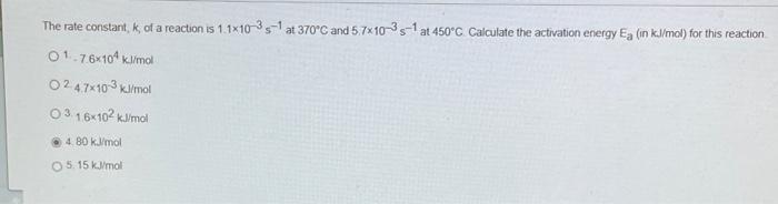 The Rate Constant K Of A Reaction Is 11x10 35 1 At 370 C And 5 7x10 35 1 At 450 C Calculate The Activation Energy Eg I 1