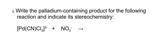 3 Write The Palladium Containing Product For The Following Reaction And Indicate Its Stereochemistry Pd Cn C1312 No 1