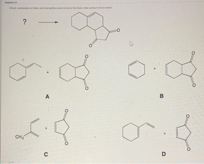 Question 21 Which Combination Of Diene And Dienophile Would Produce The Diets Alder Product Shown Below 0 G C 0 0 C 1