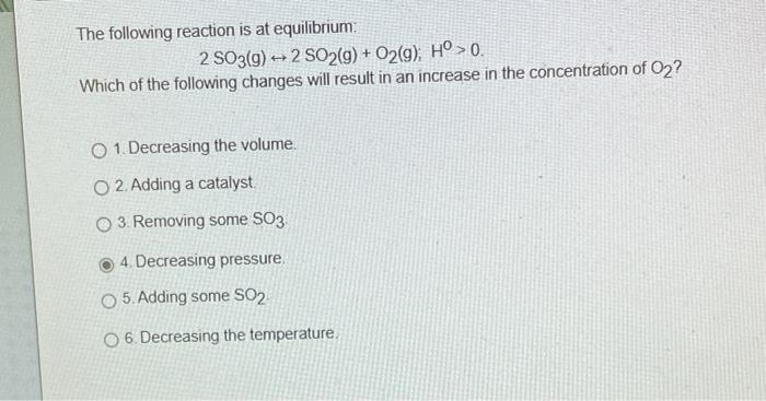 The Following Reaction Is At Equilibrium 2 503 9 2 So2 G O2 G Ho 0 Which Of The Following Changes Will Result 1