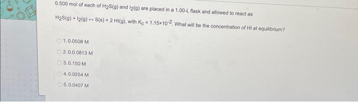 0 500 Mol Of Each Of H2s 9 And 12 9 Are Placed In A 1 00 L Flask And Allowed To React As H2s G 1260 S S 2 Hi 1