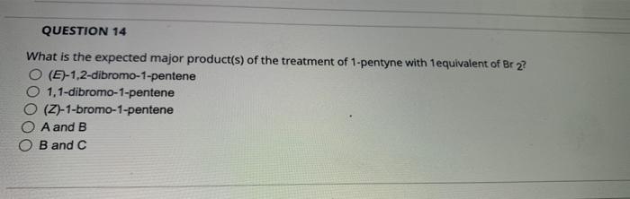Question 14 What Is The Expected Major Product S Of The Treatment Of 1 Pentyne With 1equivalent Of Br 2 O E 1 2 Dibr 1