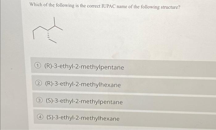 Which Of The Following Is The Correct Iupac Name Of The Following Structure 1 R 3 Ethyl 2 Methylpentane 2 R 3 Ethyl 1
