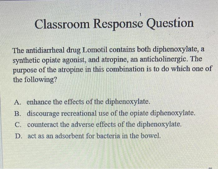 Classroom Response Question The Antidiarrheal Drug Lomotil Contains Both Diphenoxylate A Synthetic Opiate Agonist And 1