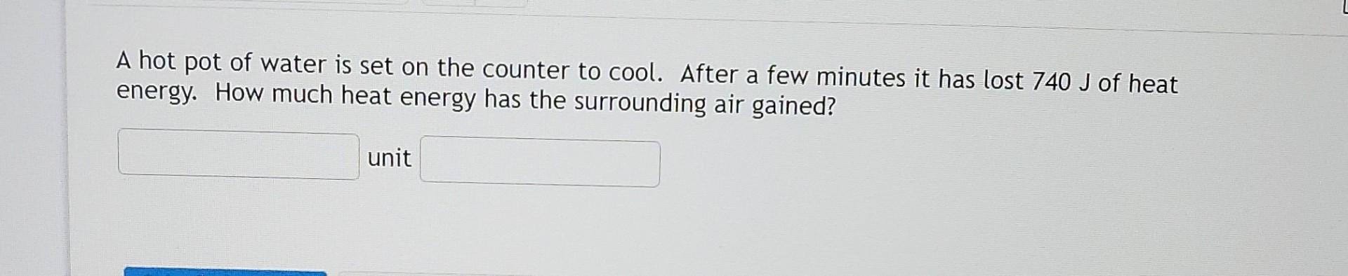 A Hot Pot Of Water Is Set On The Counter To Cool After A Few Minutes It Has Lost 740 J Of Heat Energy How Much Heat En 1