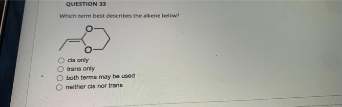 Question 33 Which Term Best Describes The Alkene Below Cis Only Trans Only Both Terms May Be Used Neither Cis Nor Trans 1
