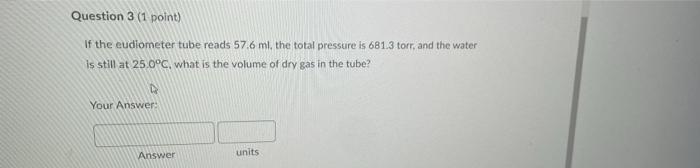 Question 3 1 Point If The Eudiometer Tube Reads 57 6 Ml The Total Pressure Is 681 3 Torr And The Water Is Still At 2 1