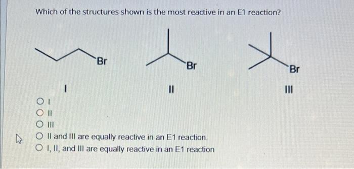 Which Of The Structures Shown Is The Most Reactive In An E1 Reaction Br Br Br 1 Iii Ii 01 On O Iii O Ll And Ill Are Equ 1