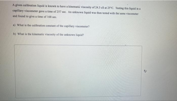 A Given Calibration Liquid Is Known To Have A Kinematic Viscosity Of 24 3 C At 25 C Testing This Liquid In A Capillary 1