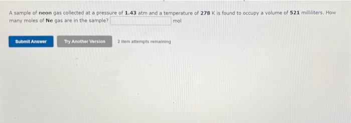 A Sample Of Neon Gas Collected At A Pressure Of 1 43 Atm And A Temperature Of 278 K Is Found To Occupy A Volume Of 521 M 1