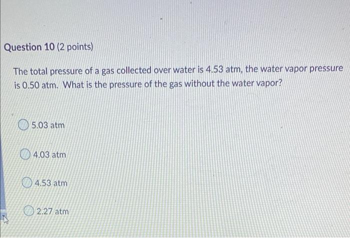 Question 10 2 Points The Total Pressure Of A Gas Collected Over Water Is 4 53 Atm The Water Vapor Pressure Is 0 50 At 1