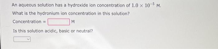 An Aqueous Solution Has A Hydroxide Ion Concentration Of 1 0 X 10 5 M What Is The Hydronium Ion Concentration In This S 1