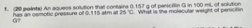 1 20 Points An Aqueos Solution That Contains 0 157 G Of Penicilin Gin 100 Ml Of Solution Has An Osmotic Pressure Of 0 1