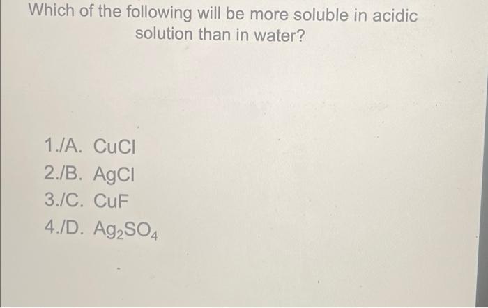 Which Of The Following Will Be More Soluble In Acidic Solution Than In Water 1 A Cuci 2 B Agcl 3 C Cuf 4 D Ag2s 1