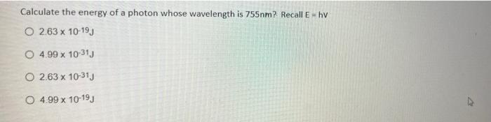 Calculate The Energy Of A Photon Whose Wavelength Is 755nm Recall E Hv O 2 63 X 10 19 O 4 99 X 10 313 O 2 63 X 10 313 1