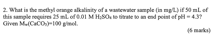 2 What Is The Methyl Orange Alkalinity Of A Wastewater Sample In Mg L If 50 Ml Of This Sample Requires 25 Ml Of 0 01 1
