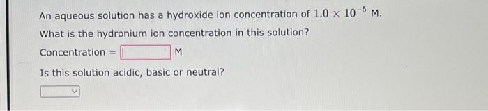 An Aqueous Solution Has A Hydroxide Ion Concentration Of 1 0 X 10 5 M What Is The Hydronium Ion Concentration In This S 1