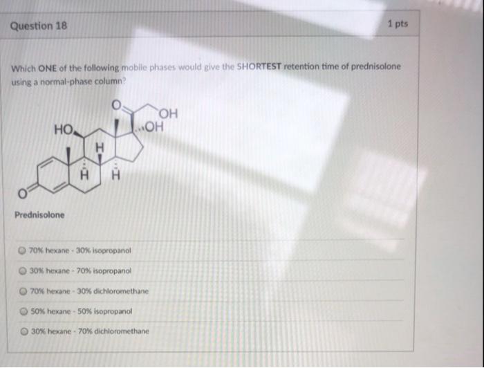 Question 18 1 Pts Which One Of The Following Mobile Phases Would Give The Shortest Retention Time Of Prednisolone Using 1