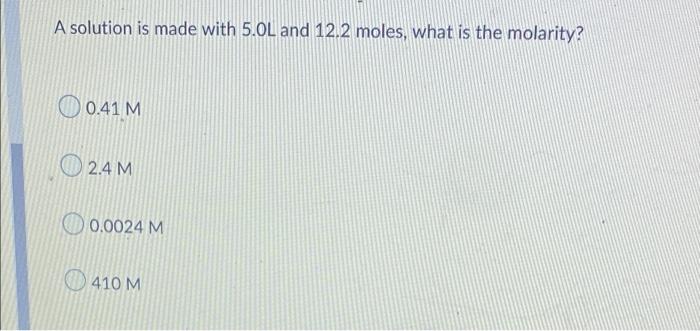 A Solution Is Made With 5 0l And 12 2 Moles What Is The Molarity 00 4 0 41 M 2 4 M 0 0024 M 410 M 1