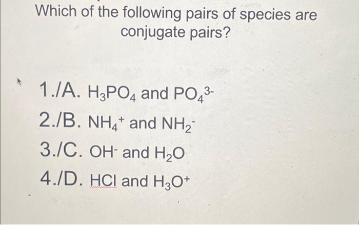 Which Of The Following Pairs Of Species Are Conjugate Pairs 1 Ja H3po4 And Po43 2 B Nh4 And Nh2 3 C Oh And H2o 4 1