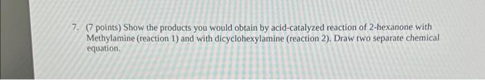 7 Points Show The Products You Would Obtain By Acid Catalyzed Reaction Of 2 Hexanone With Methylamine Reaction 1 And 1