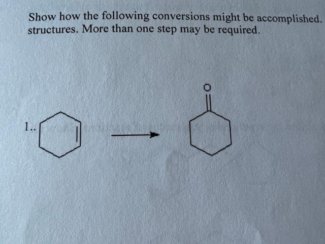 Show How The Following Conversions Might Be Accomplished Show All Reagents And All Intermediate Structures More Than One 1