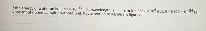 If The Energy Of A Photon Is 1 191 10 17 Its Wavelength Is Nm C 2 998 108 M S H 6 626 X 10 34 S Note Inpu 1