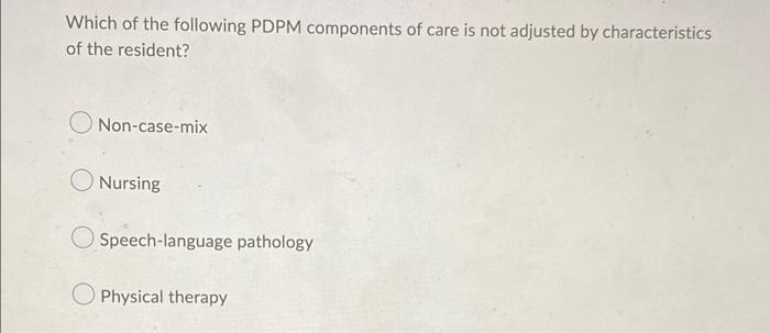 Which Of The Following Pdpm Components Of Care Is Not Adjusted By Characteristics Of The Resident Non Case Mix Nursing 1