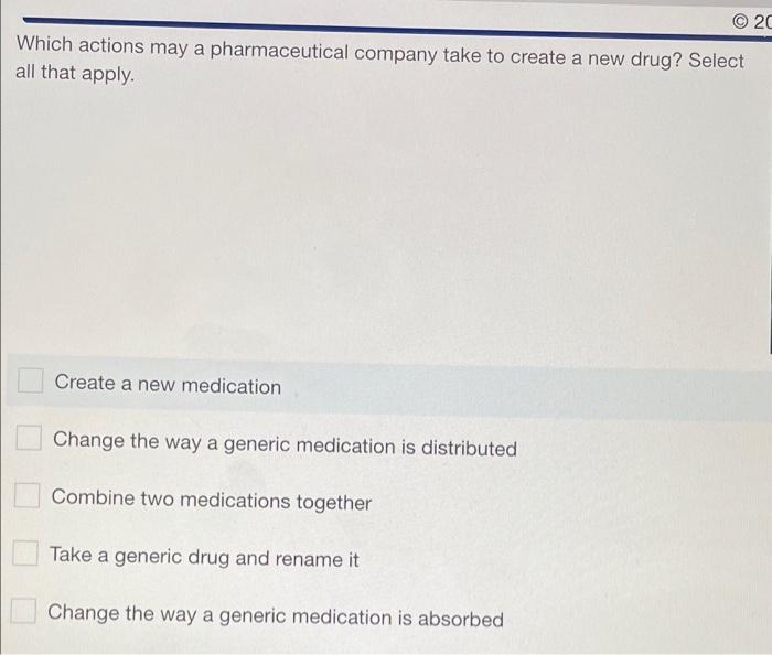 20 Which Actions May A Pharmaceutical Company Take To Create A New Drug Select All That Apply Create A New Medicatio 1
