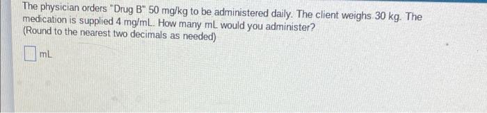 The Physician Orders Drug B 50 Mg Kg To Be Administered Daily The Client Weighs 30 Kg The Medication Is Supplied 4 M 1