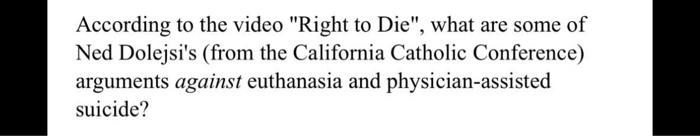 According To The Video Right To Die What Are Some Of Ned Dolejsi S From The California Catholic Conference Argument 1