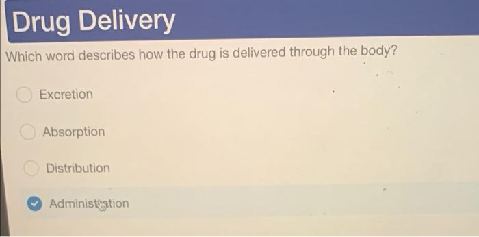 Drug Delivery Which Word Describes How The Drug Is Delivered Through The Body Excretion Absorption Distribution Adminis 1