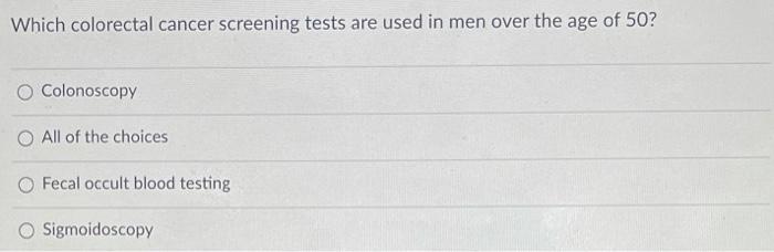 Which Colorectal Cancer Screening Tests Are Used In Men Over The Age Of 50 Colonoscopy All Of The Choices Fecal Occult 1