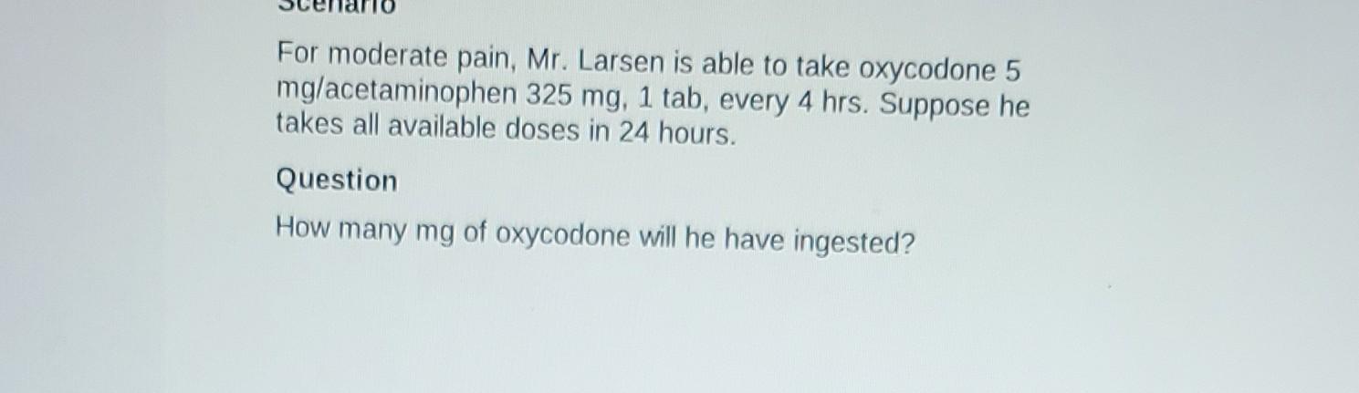 For Moderate Pain Mr Larsen Is Able To Take Oxycodone 5 Mg Acetaminophen 325 Mg 1 Tab Every 4 Hrs Suppose He Takes 1
