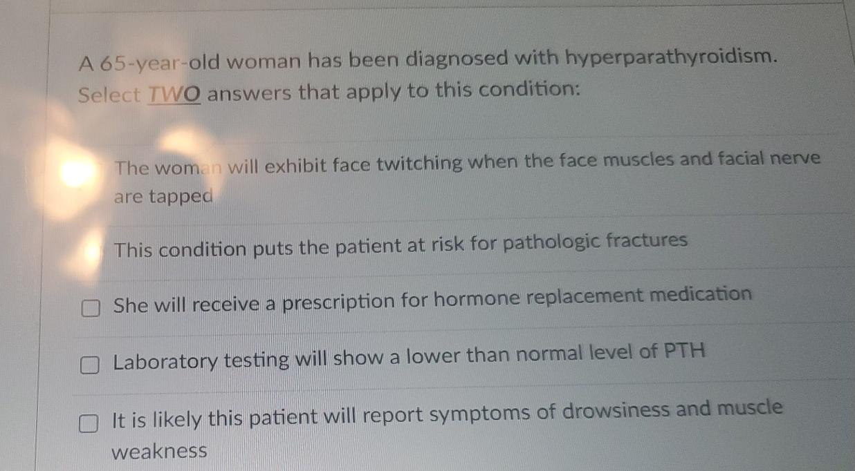 A 65 Year Old Woman Has Been Diagnosed With Hyperparathyroidism Select Two Answers That Apply To This Condition The Wo 1