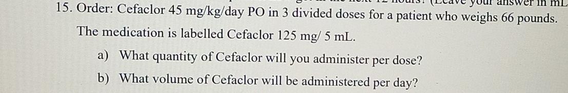 Answer In Ml 15 Order Cefaclor 45 Mg Kg Day Po In 3 Divided Doses For A Patient Who Weighs 66 Pounds The Medication I 1