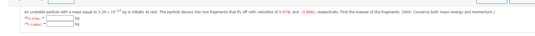 An Unstable Particle With A Mass Equal To 3 34 X 10 27 Kg Is Initially At Rest The Particle Decays Into Two Fragments T 1