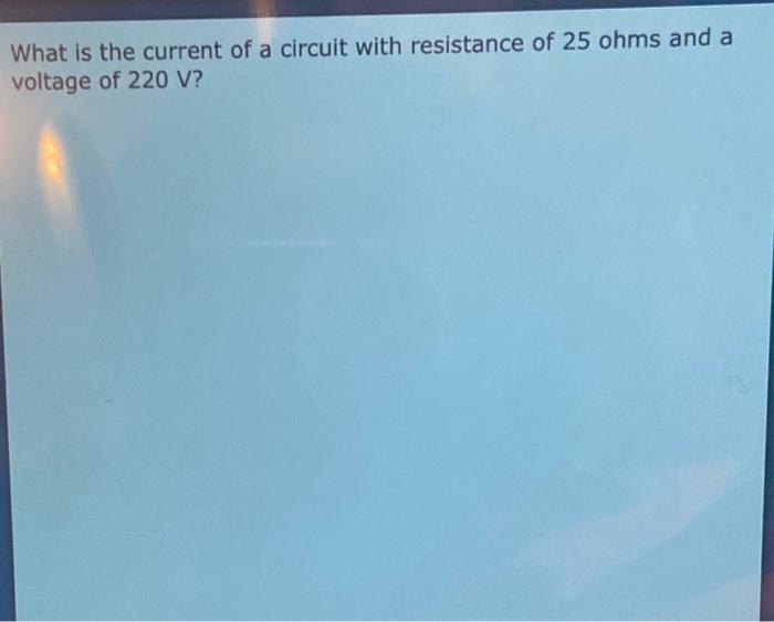 What Is The Current Of A Circuit With Resistance Of 25 Ohms And A Voltage Of 220 V 1